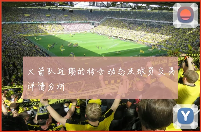 火箭队近期的转会动态及球员交易详情分析