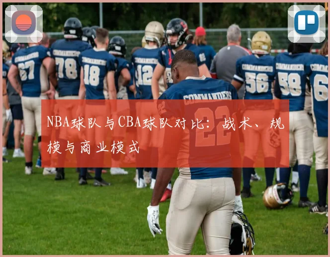 NBA球队与CBA球队对比：战术、规模与商业模式