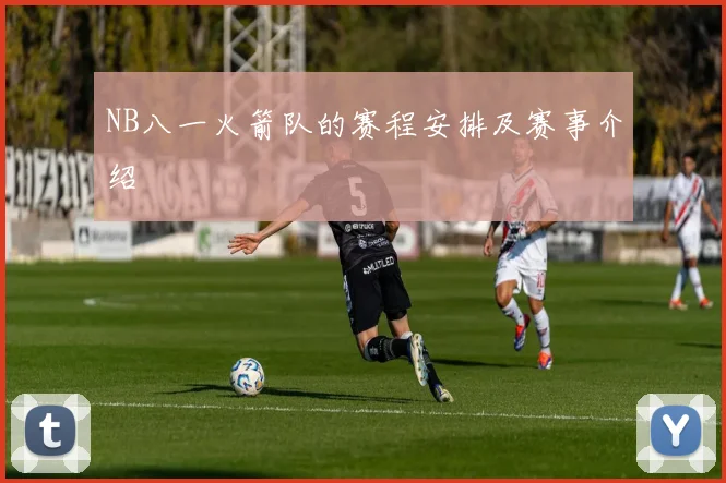 NB八一火箭队的赛程安排及赛事介绍