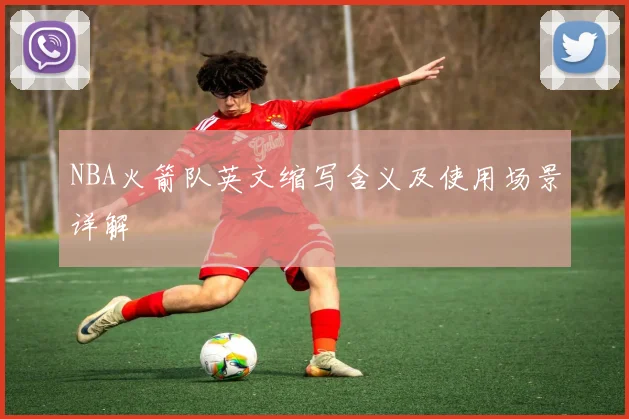 NBA火箭队英文缩写含义及使用场景详解
