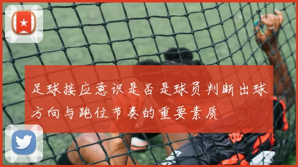 足球接应意识是否是球员判断出球方向与跑位节奏的重要素质