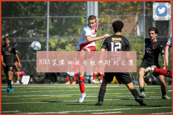 NBA录像回放与经典时刻合集
