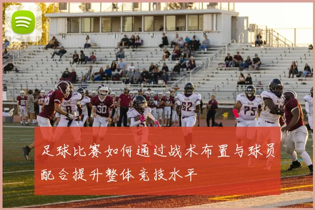足球比赛如何通过战术布置与球员配合提升整体竞技水平