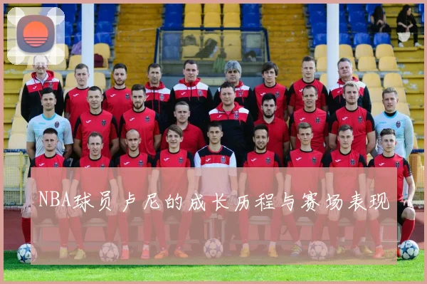 NBA球员卢尼的成长历程与赛场表现