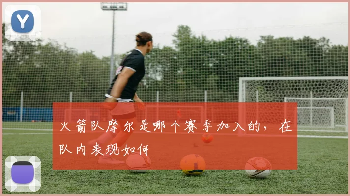 火箭队摩尔是哪个赛季加入的，在队内表现如何