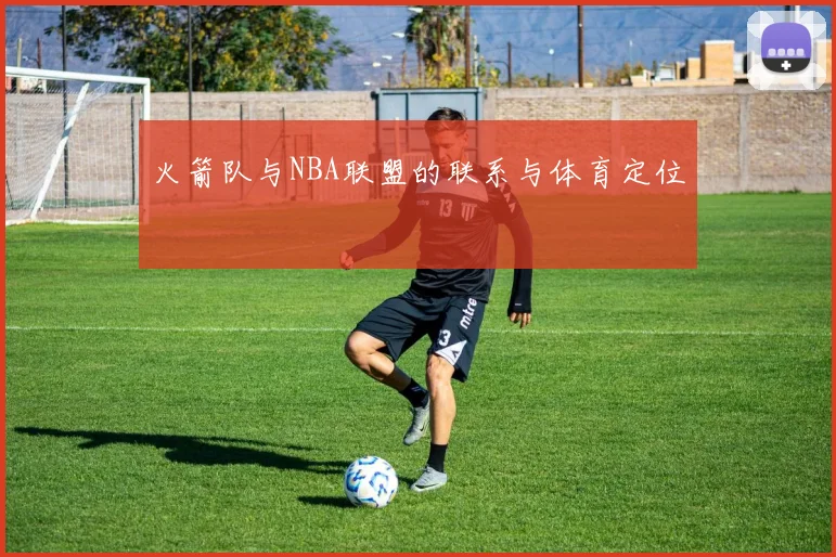 火箭队与NBA联盟的联系与体育定位