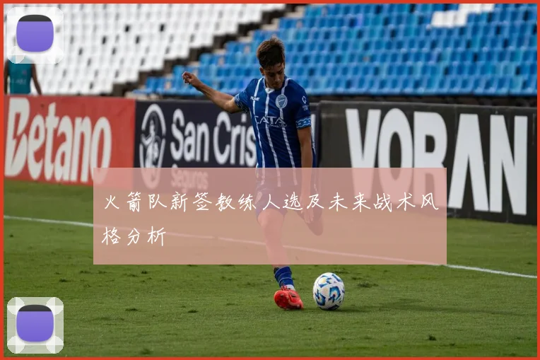 火箭队新签教练人选及未来战术风格分析