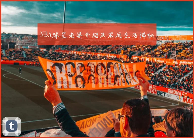 NBA球星老婆介绍及家庭生活揭秘